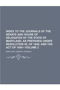 Index to the Journals of the Senate and House of Delegates of the State of Maryland, as Prepared Under Resolution 50, of 1849, and the Act of 1854 (Vo