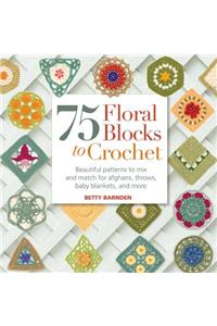 75 Floral Blocks to Crochet: Beautiful Patterns to Mix and Match for Afghans, Throws, Baby Blankets, and More