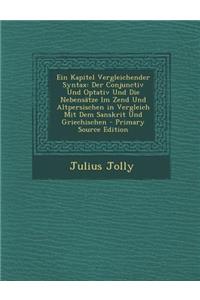 Ein Kapitel Vergleichender Syntax: Der Conjunctiv Und Optativ Und Die Nebensatze Im Zend Und Altpersischen in Vergleich Mit Dem Sanskrit Und Griechisc