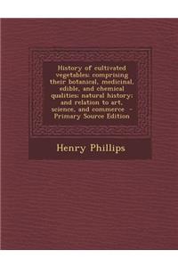 History of Cultivated Vegetables; Comprising Their Botanical, Medicinal, Edible, and Chemical Qualities; Natural History; And Relation to Art, Science