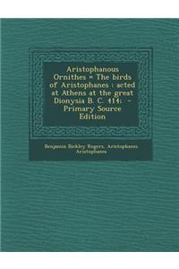 Aristophanous Ornithes = the Birds of Aristophanes: Acted at Athens at the Great Dionysia B. C. 414;