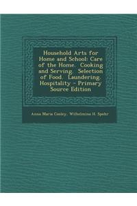 Household Arts for Home and School: Care of the Home. Cooking and Serving. Selection of Food. Laundering. Hospitality: Care of the Home. Cooking and Serving. Selection of Food. Laundering. Hospitality