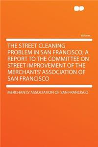 The Street Cleaning Problem in San Francisco; A Report to the Committee on Street Improvement of the Merchants' Association of San Francisco