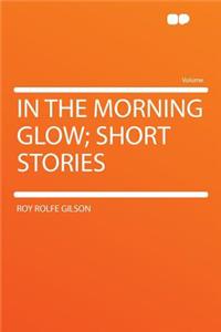 In the Morning Glow; Short Stories