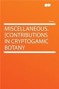 Miscellaneous. [contributions in Cryptogamic Botany