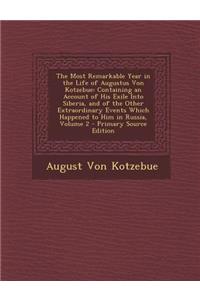 The Most Remarkable Year in the Life of Augustus Von Kotzebue: Containing an Account of His Exile Into Siberia, and of the Other Extraordinary Events Which Happened to Him in Russia, Volume 2 - Primary Source Edition