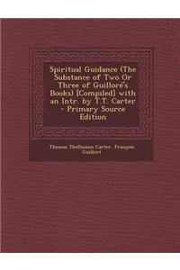 Spiritual Guidance (the Substance of Two or Three of Guillore's Books) [Compiled] with an Intr. by T.T. Carter