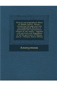 Portrait and Biographical Album of Dekalb County, Illinois: Containing Full-Page Portraits and Biographical Sketches of Prominent and Representative C