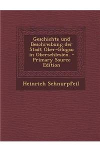 Geschichte Und Beschreibung Der Stadt Ober-Glogau in Oberschlesien.