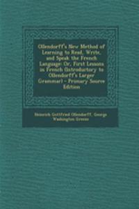 Ollendorff's New Method of Learning to Read, Write, and Speak the French Language: Or, First Lessons in French (Introductory to Ollendorff's Larger Grammar)