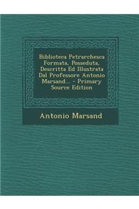 Biblioteca Petrarchesca Formata, Posseduta, Descritta Ed Illustrata Dal Professore Antonio Marsand... - Primary Source Edition