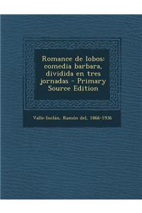 Romance de Lobos: Comedia Barbara, Dividida En Tres Jornadas - Primary Source Edition