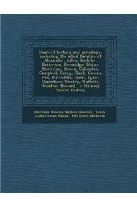 Maxwell History and Genealogy, Including the Allied Families of Alexander, Allen, Bachiler, Batterton, Beveridge, Blaine, Brewster, Brown, Callender, Campbell, Carey, Clark, Cowan, Fox, Dinwiddie, Dunn, Eylar, Garretson, Gentry, Guthrie, Houston, H