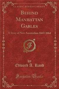 Behind Manhattan Gables: A Story of New Amsterdam 1663-1664 (Classic Reprint)