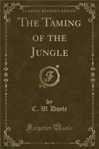 The Taming of the Jungle (Classic Reprint)