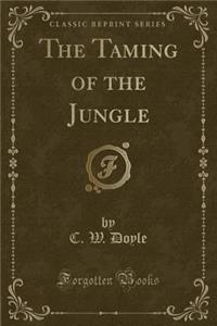 The Taming of the Jungle (Classic Reprint)