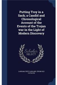 Putting Troy in a Sack; a Candid and Chronological Account of the Events of the Trojan war in the Light of Modern Discovery