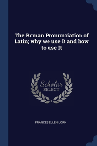 The Roman Pronunciation of Latin; why we use It and how to use It