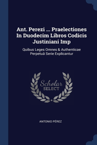 Ant. Perezi ... Praelectiones In Duodecim Libros Codicis Justiniani Imp