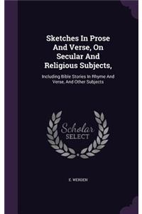 Sketches In Prose And Verse, On Secular And Religious Subjects,