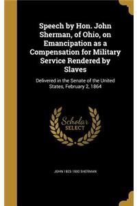 Speech by Hon. John Sherman, of Ohio, on Emancipation as a Compensation for Military Service Rendered by Slaves