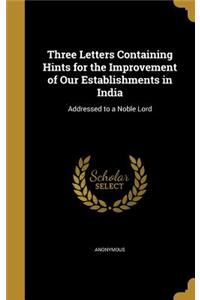 Three Letters Containing Hints for the Improvement of Our Establishments in India