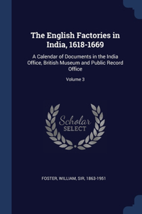 English Factories in India, 1618-1669: A Calendar of Documents in the India Office, British Museum and Public Record Office; Volume 3