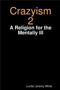 Crazyism 2: A Religion for the Mentally Ill