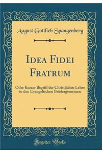 Idea Fidei Fratrum: Oder Kurzer Begriff Der Christlichen Lehre in Den Evangelischen Brï¿½dergemeinen (Classic Reprint)