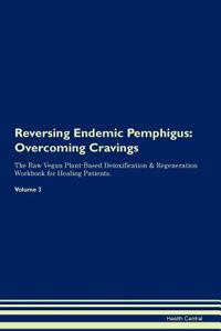 Reversing Endemic Pemphigus: Overcoming Cravings the Raw Vegan Plant-Based Detoxification & Regeneration Workbook for Healing Patients. Volume 3