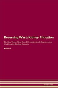 Reversing Warts: Kidney Filtration The Raw Vegan Plant-Based Detoxification & Regeneration Workbook for Healing Patients. Volume 5
