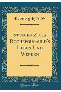 Studien Zu La Rochefoucauld's Leben Und Werken (Classic Reprint)