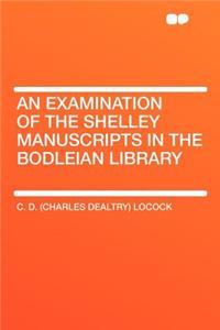 An Examination of the Shelley Manuscripts in the Bodleian Library