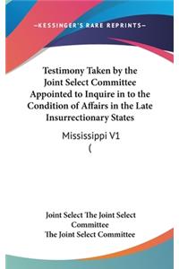 Testimony Taken by the Joint Select Committee Appointed to Inquire in to the Condition of Affairs in the Late Insurrectionary States