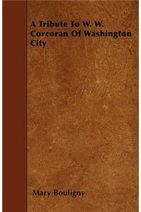 A Tribute To W. W. Corcoran Of Washington City