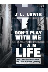 Don't Play with Me, I Am Life