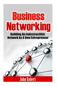 Business Networking: Building an Indestructible Network as a New Entrepreneur