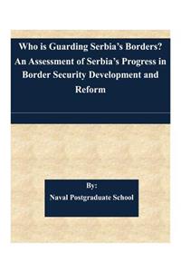 Who is Guarding Serbia's Borders? An Assessment of Serbia's Progress in Border Security Development and Reform