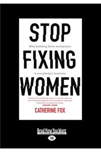 Stop Fixing Women: Why Building Fairer Workplaces Is Everyone's Business (Large Print 16pt)