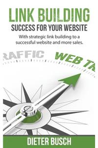 Link Building - Success for Your Website: With Strategic Link Building to a Successful Website and More Sales.