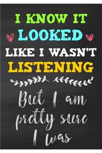 I Know It Looked Like I Wasn't Listening But I Am Pretty Sure I Was