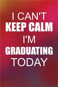 I Can't Keep Calm I'm Graduating Today: Cool Graduation Writing Journal Lined, Diary, Notebook for Men & Women