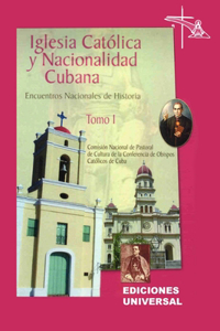 IGLESIA CATÓLICA Y NACIONALIDAD CUBANA Tomo I (Memorias de los cuatro Encuentros Nacionales de Historia convocados por la Comisión Nacional de Pastoral de Cultura de la Conferencia de Obispos Católicos de Cuba, celebrados en la ciudad de Camagüey, 