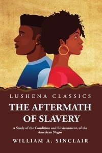 Aftermath of Slavery A Study of the Condition and Environment, of the American Negro