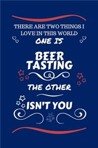 There Are Two Things I Love In This World One Is Beer Tasting The Other Isn't You