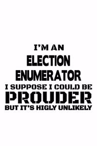 I'm An Election Enumerator I Suppose I Could Be Prouder But It's Highly Unlikely: New Election Enumerator Notebook, Journal Gift, Diary, Doodle Gift or Notebook - 6 x 9 Compact Size- 109 Blank Lined Pages