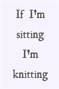 If I'm sitting I'm knitting