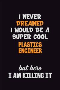 I Never Dreamed I would Be A Super Cool Plastics Engineer But Here I Am Killing It