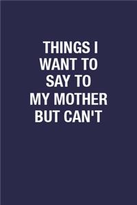 Things I Want To Say To My Mother But Can't: Elegant Design 6x9 Inch 110 Pages Wide Ruled Journal Gift for Writing Notes, Funny Quote Lined Diary to Write Down Untold Thoughts & Brainstorming