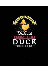 Always Be Yourself Unless You Can Be A Duck Then Be A Duck